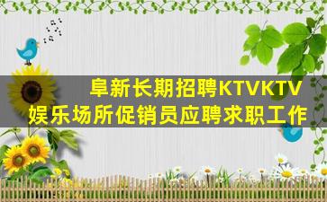 阜新长期招聘KTVKTV娱乐场所促销员应聘求职工作